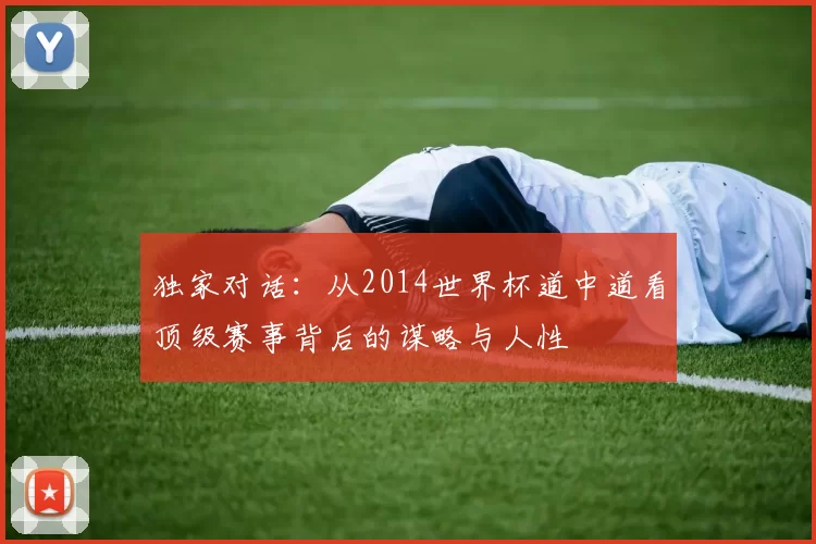 独家对话：从2014世界杯道中道看顶级赛事背后的谋略与人性