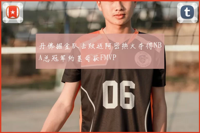 丹佛掘金队击败迈阿密热火夺得NBA总冠军约基奇获FMVP