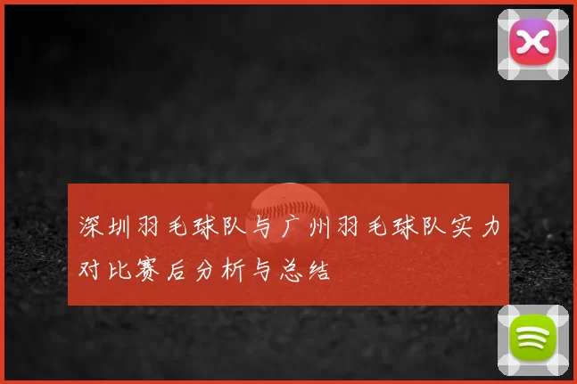 深圳羽毛球队与广州羽毛球队实力对比赛后分析与总结