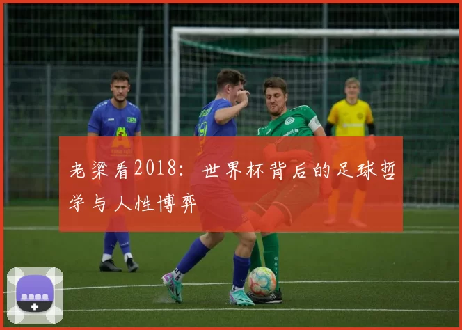 老梁看2018:世界杯背后的足球哲学与人性博弈
