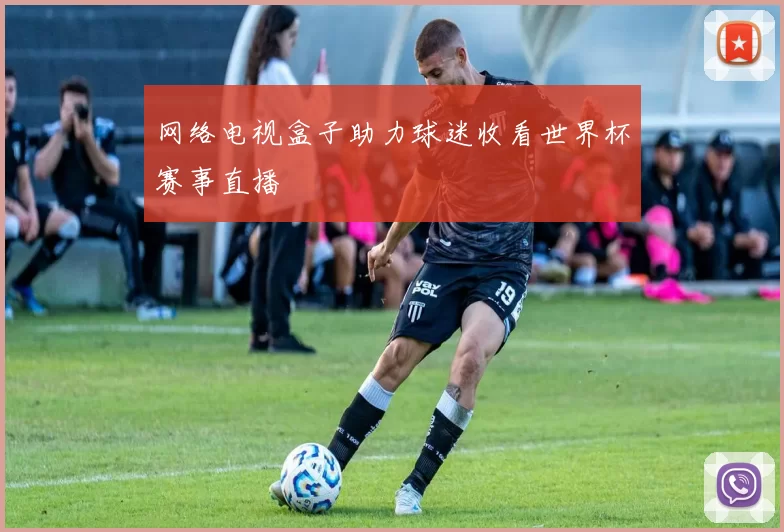网络电视盒子助力球迷收看世界杯赛事直播