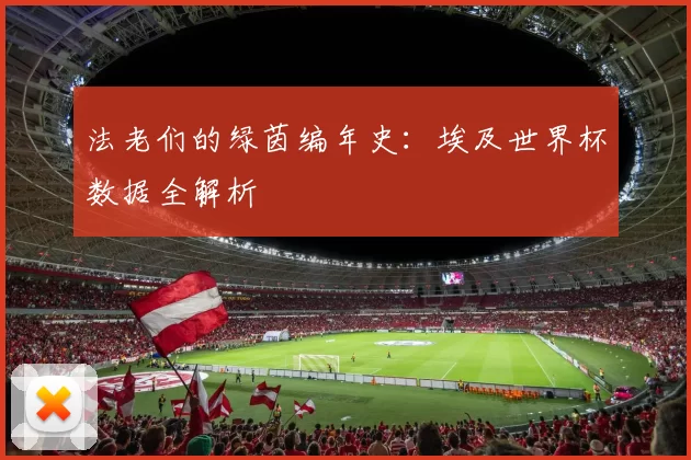 法老们的绿茵编年史:埃及世界杯数据全解析