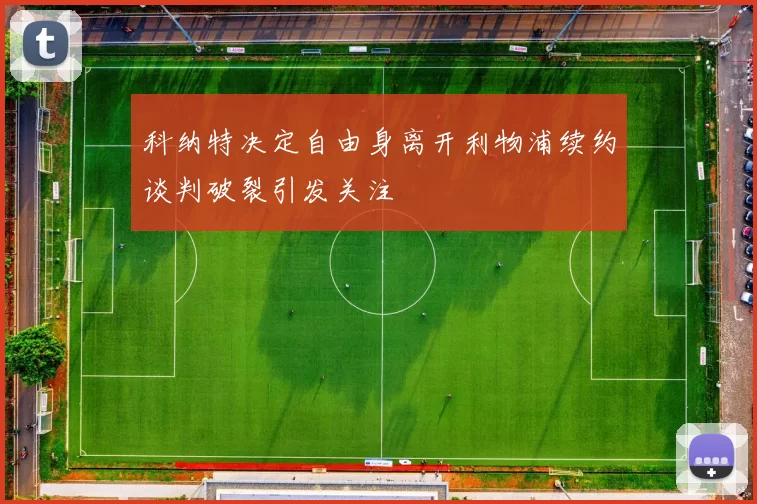 科纳特决定自由身离开利物浦续约谈判破裂引发关注