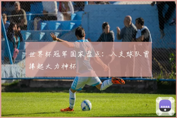 世界杯冠军国家盘点:八支球队曾捧起大力神杯