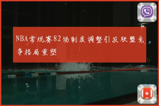 NBA常规赛82场制度调整引发联盟竞争格局重塑
