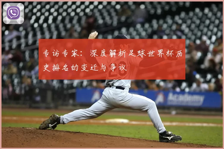 专访专家：深度解析足球世界杯历史排名的变迁与争议