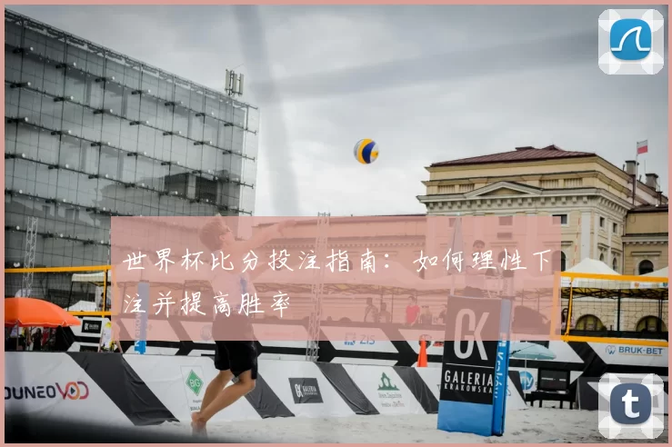 世界杯比分投注指南:如何理性下注并提高胜率