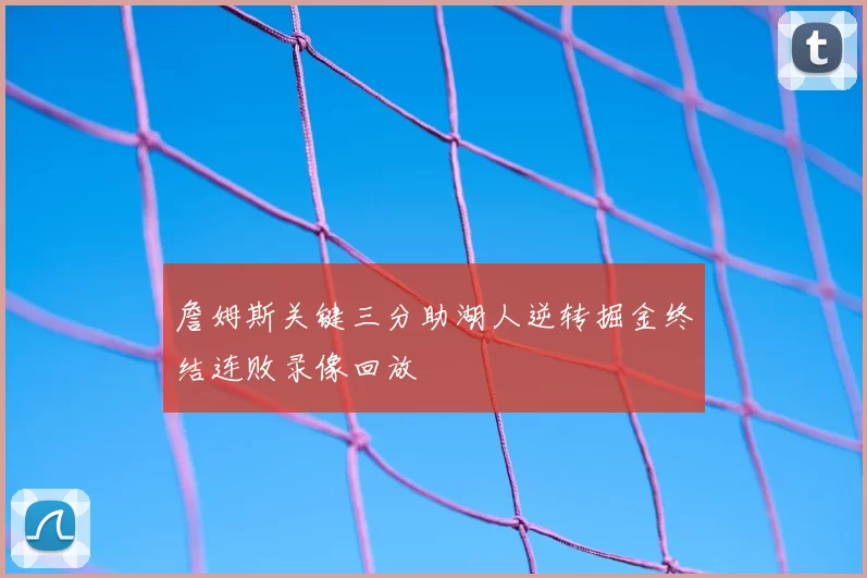 詹姆斯关键三分助湖人逆转掘金终结连败录像回放