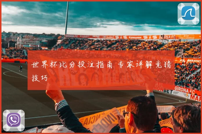 世界杯比分投注指南 专家详解竞猜技巧