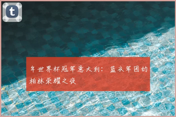 年世界杯冠军意大利:蓝衣军团的柏林荣耀之夜