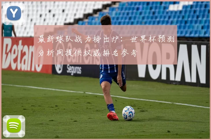 最新球队战力榜出炉：世界杯预测分析网提供权威排名参考