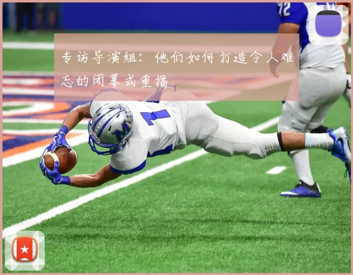 专访导演组:他们如何打造令人难忘的闭幕式重播