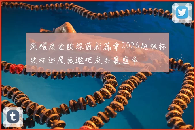 荣耀启金陵绿茵新篇章2026超级杯奖杯巡展诚邀吧友共襄盛举