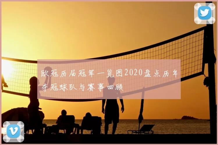 欧冠历届冠军一览图2020盘点历年夺冠球队与赛事回顾