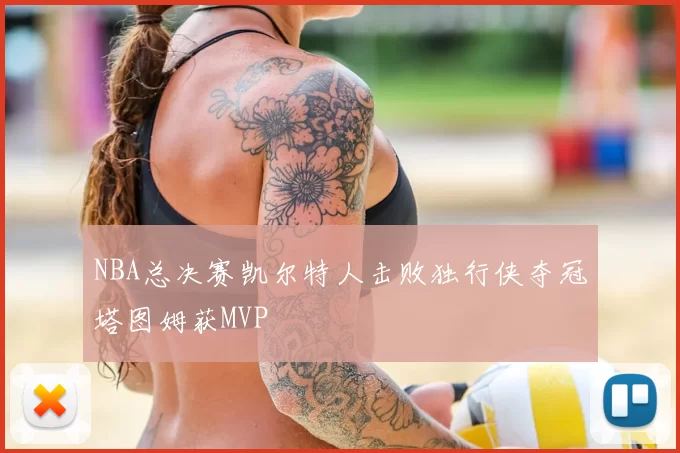 NBA总决赛凯尔特人击败独行侠夺冠塔图姆获MVP