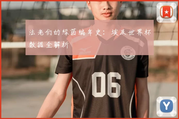 法老们的绿茵编年史:埃及世界杯数据全解析