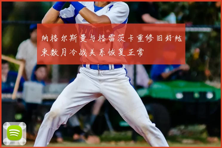 纳格尔斯曼与格雷茨卡重修旧好结束数月冷战关系恢复正常