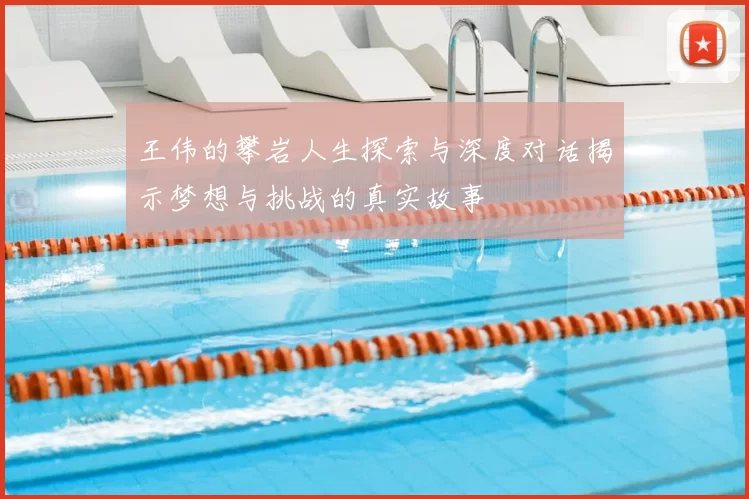 王伟的攀岩人生探索与深度对话揭示梦想与挑战的真实故事