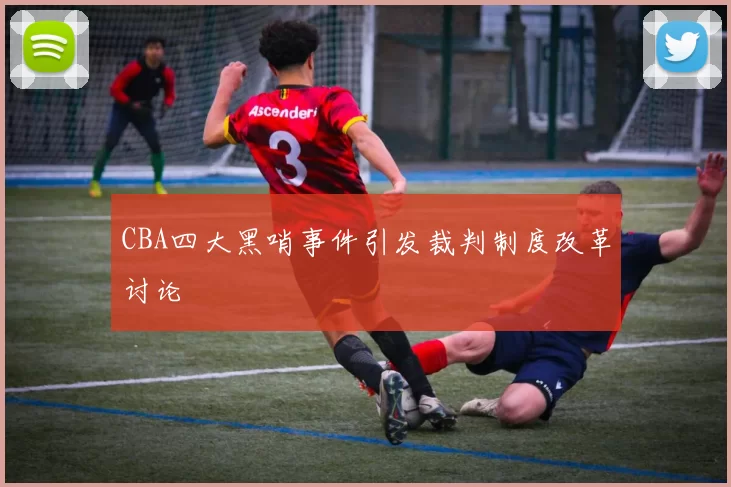 CBA四大黑哨事件引发裁判制度改革讨论