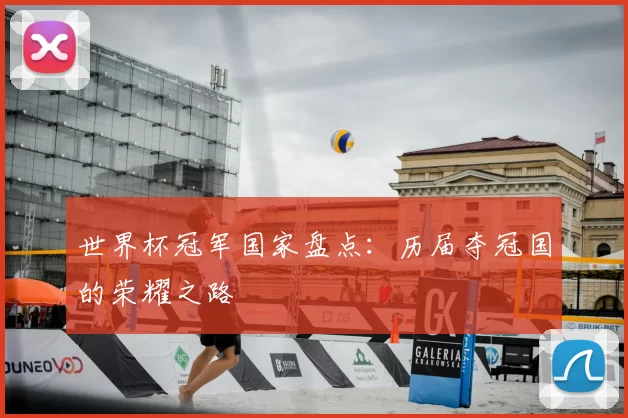 世界杯冠军国家盘点:历届夺冠国的荣耀之路