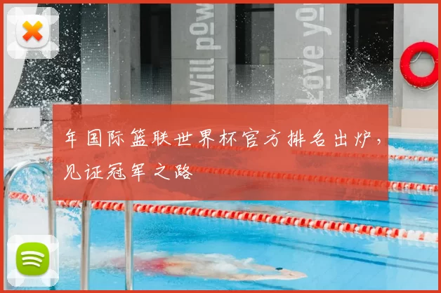 年国际篮联世界杯官方排名出炉,见证冠军之路