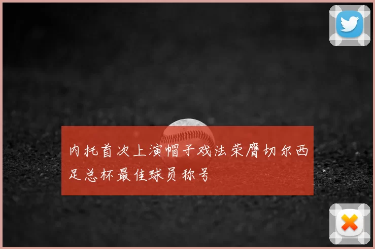 内托首次上演帽子戏法荣膺切尔西足总杯最佳球员称号