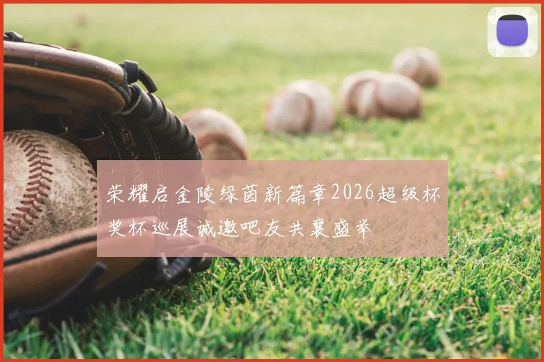 荣耀启金陵绿茵新篇章2026超级杯奖杯巡展诚邀吧友共襄盛举