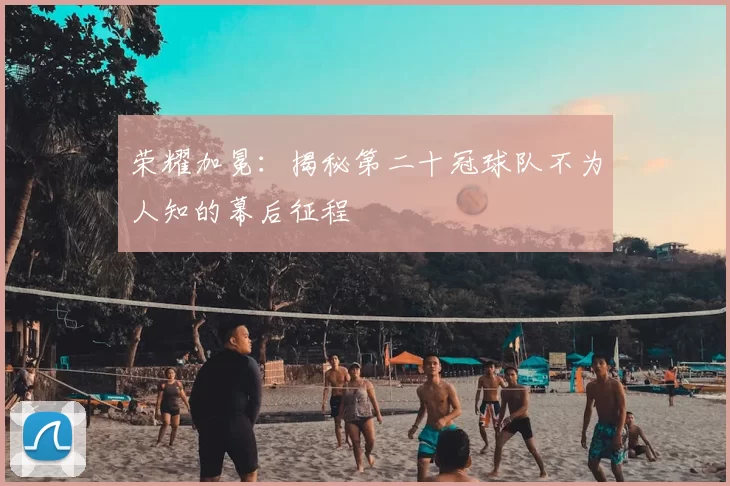 荣耀加冕:揭秘第二十冠球队不为人知的幕后征程