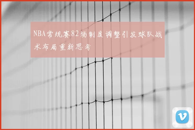 NBA常规赛82场制度调整引发球队战术布局重新思考