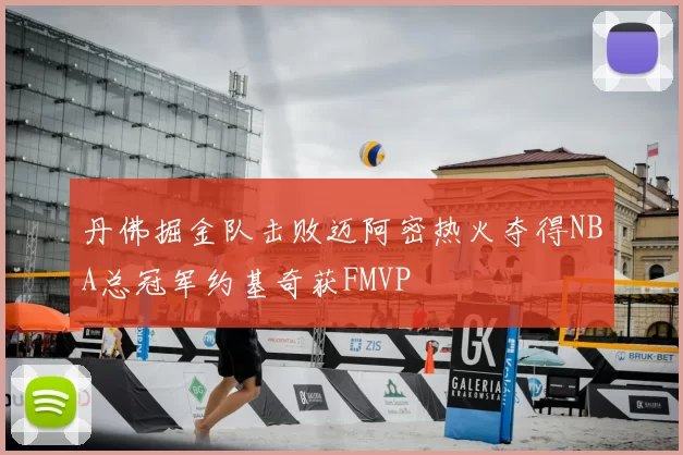 丹佛掘金队击败迈阿密热火夺得NBA总冠军约基奇获FMVP