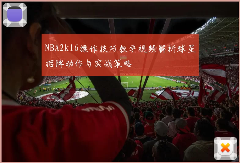 NBA2k16操作技巧教学视频解析球星招牌动作与实战策略