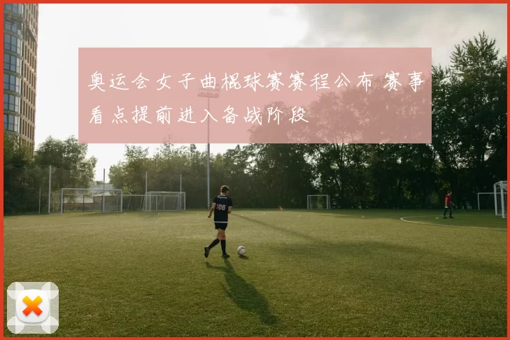 奥运会女子曲棍球赛赛程公布 赛事看点提前进入备战阶段
