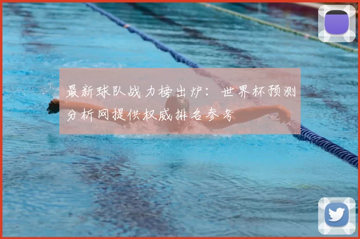最新球队战力榜出炉:世界杯预测分析网提供权威排名参考