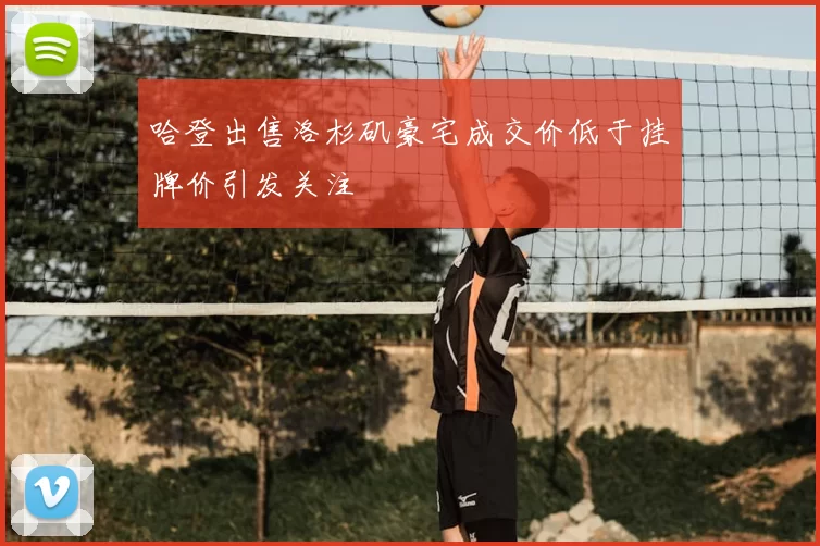 哈登出售洛杉矶豪宅成交价低于挂牌价引发关注