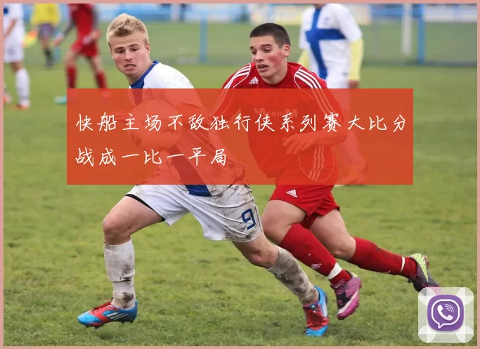 快船主场不敌独行侠系列赛大比分战成一比一平局