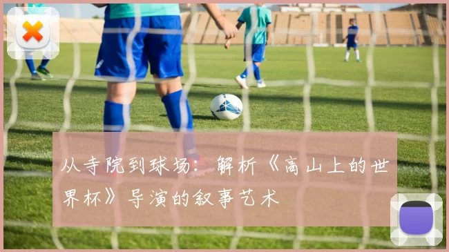 从寺院到球场:解析《高山上的世界杯》导演的叙事艺术