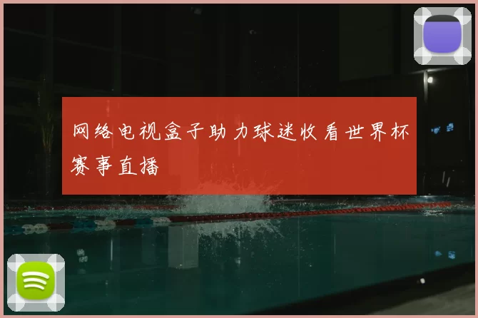 网络电视盒子助力球迷收看世界杯赛事直播
