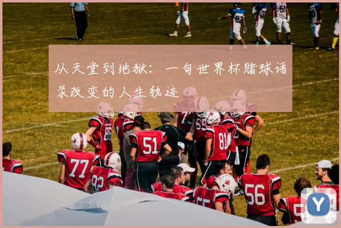 从天堂到地狱:一句世界杯赌球语录改变的人生轨迹