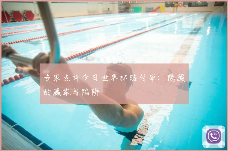 专家点评今日世界杯赔付率:隐藏的赢家与陷阱