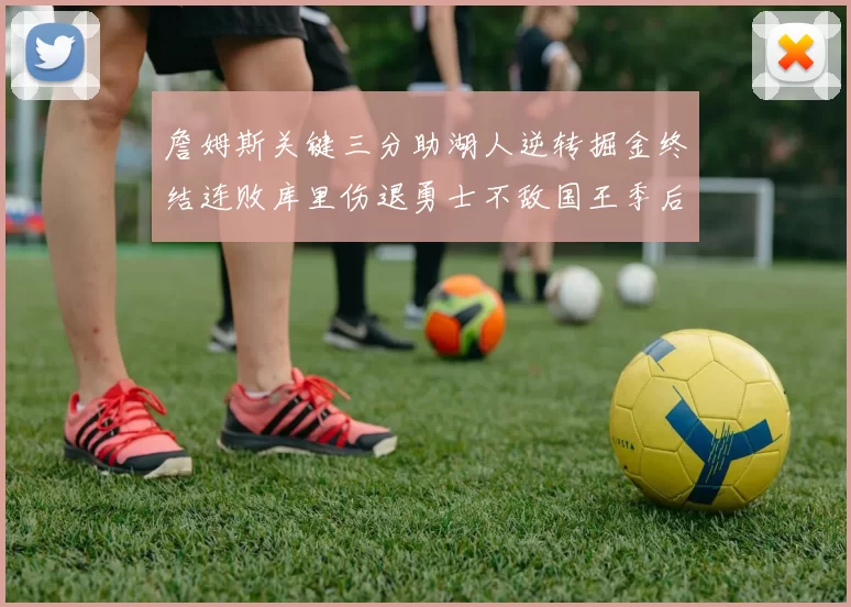 詹姆斯关键三分助湖人逆转掘金终结连败库里伤退勇士不敌国王季后赛前景堪忧