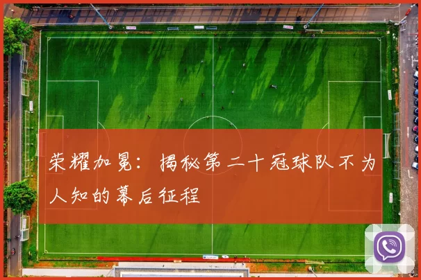 荣耀加冕:揭秘第二十冠球队不为人知的幕后征程