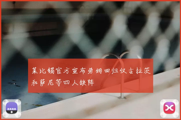 莱比锡官方宣布劳姆回归仅古拉茨和萨尼等四人缺阵