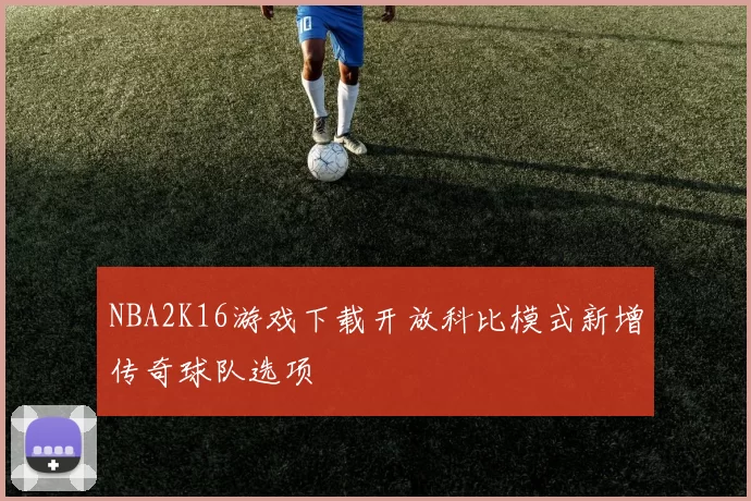 NBA2K16游戏下载开放科比模式新增传奇球队选项