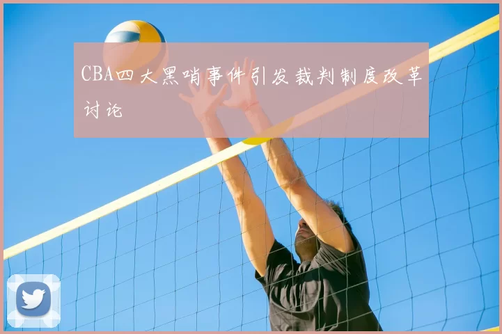CBA四大黑哨事件引发裁判制度改革讨论