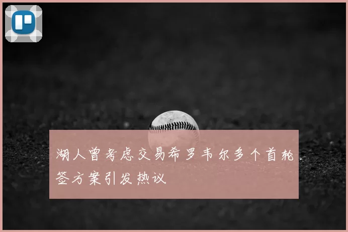 湖人曾考虑交易希罗韦尔多个首轮签方案引发热议