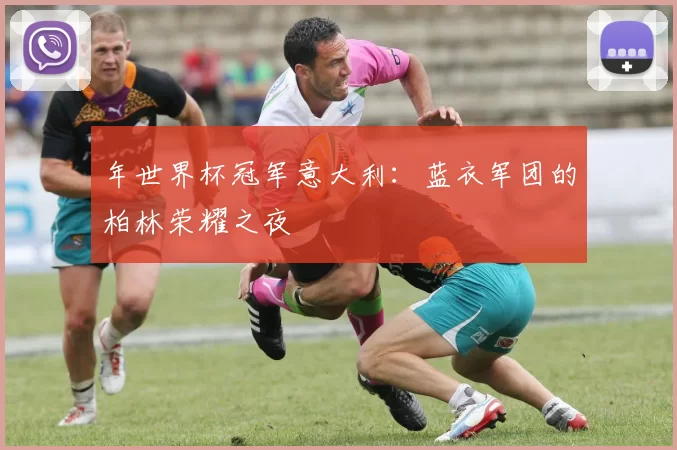 年世界杯冠军意大利:蓝衣军团的柏林荣耀之夜