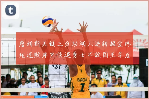 詹姆斯关键三分助湖人逆转掘金终结连败库里伤退勇士不敌国王季后赛前景堪忧