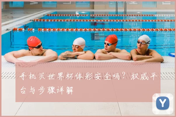 手机买世界杯体彩安全吗?权威平台与步骤详解