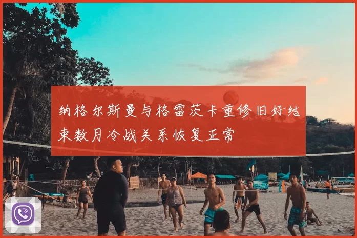 纳格尔斯曼与格雷茨卡重修旧好结束数月冷战关系恢复正常