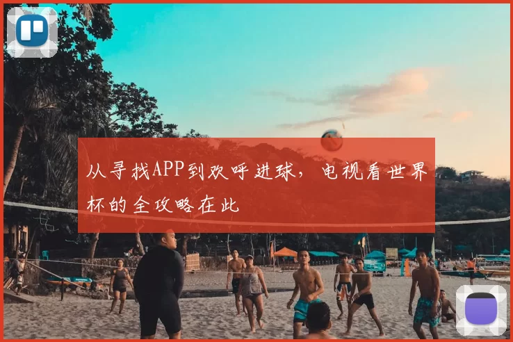 从寻找APP到欢呼进球,电视看世界杯的全攻略在此
